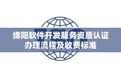 绵阳软件开发服务资质认证办理流程及收费标准