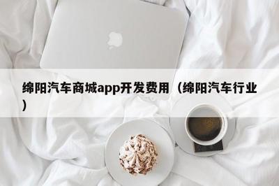 绵阳汽车商城app开发费用(绵阳汽车行业) app开发